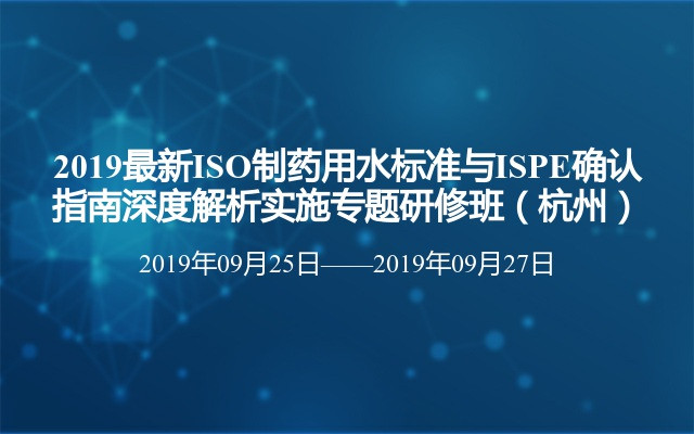 2019最新ISO制药用水标准与ISPE确认指南深度解析实施专题研修班（杭州）