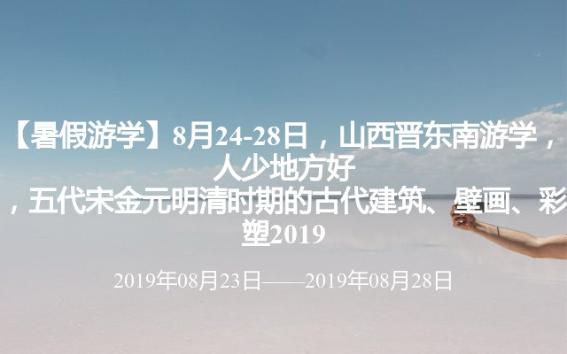 【暑假游学】7月6-10日，山西晋东南游学，人少地方好，五代宋金元明清时期的古代建筑、壁画、彩塑2019