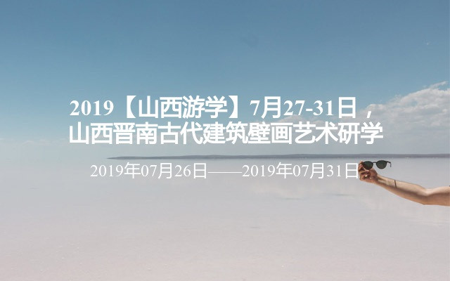 2019【山西游学】7月27-31日，山西晋南古代建筑壁画艺术研学