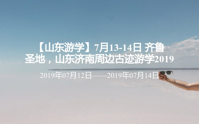 【山东游学】7月13-14日 齐鲁圣地，山东济南周边古迹游学2019