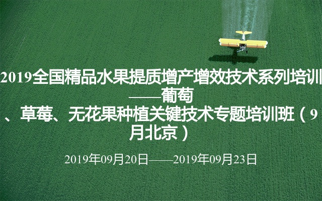 2019全国精品水果提质增产增效技术系列培训 ——葡萄、草莓、无花果种植关键技术专题培训班（9月北京）