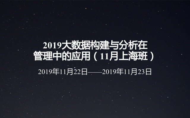 2019大数据构建与分析在管理中的应用（11月上海班）