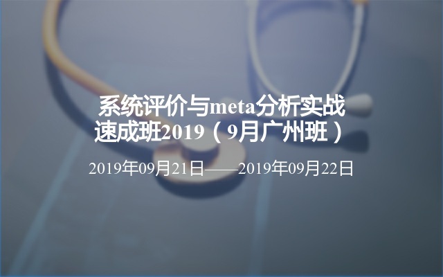 系统评价与meta分析实战速成班2019（9月广州班）