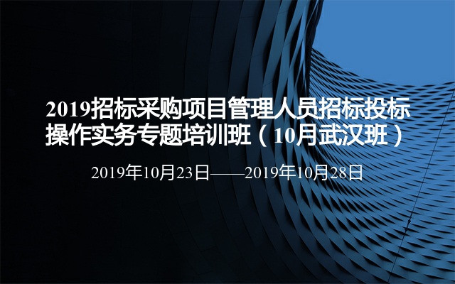 2019招标采购项目管理人员招标投标操作实务专题培训班（10月武汉班）