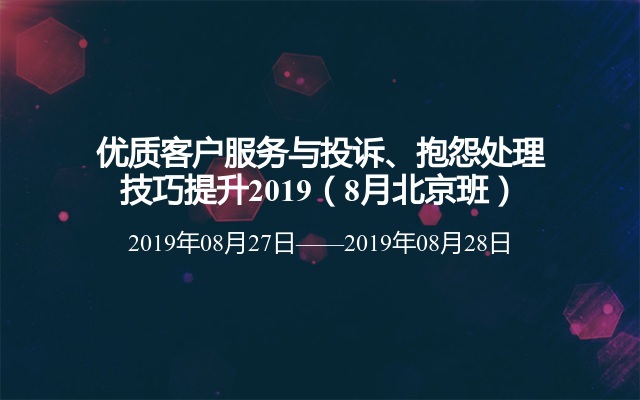  优质客户服务与投诉、抱怨处理技巧提升2019（8月北京班） 