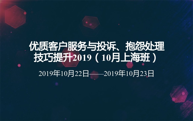  优质客户服务与投诉、抱怨处理技巧提升2019（10月上海班） 