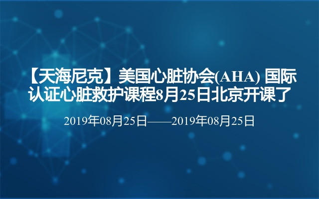 【天海尼克】美国心脏协会(AHA) 国际认证心脏救护课程8月25日北京开课了