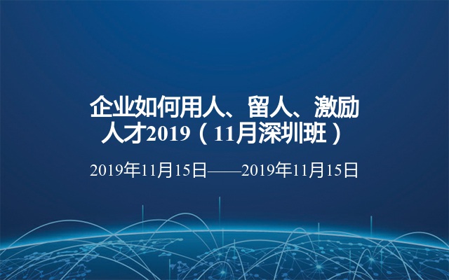 企业如何用人、留人、激励人才2019（11月深圳班） 