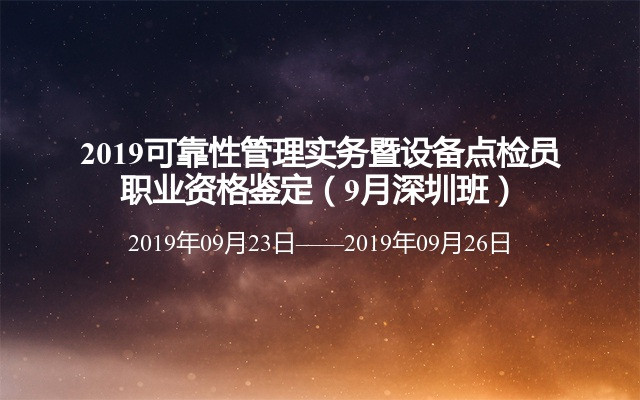 2019可靠性管理实务暨设备点检员职业资格鉴定（9月深圳班）