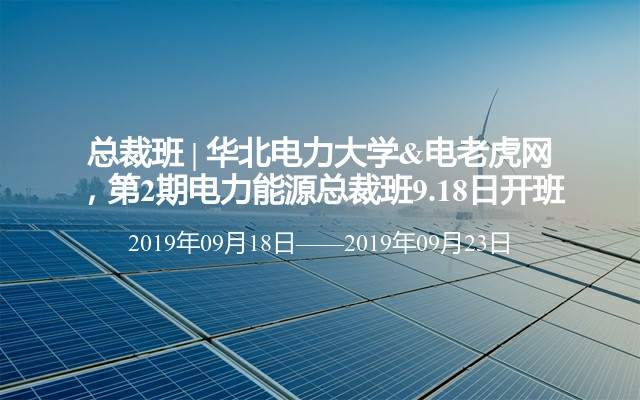 总裁班 | 2019华北电力大学&电老虎网，第2期电力能源总裁班（9月北京班）