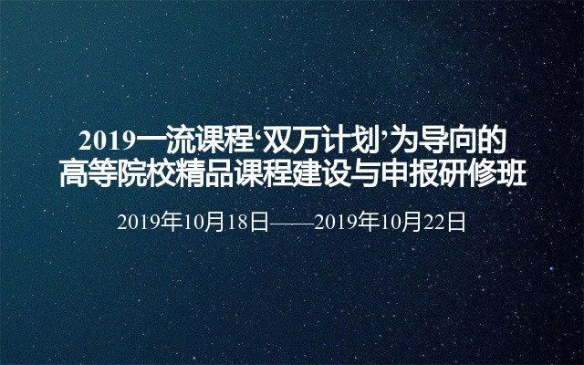 2019一流课程‘双万计划’为导向的高等院校精品课程建设与申报研修班（10月成都班）