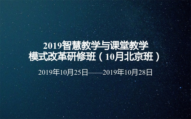 2019智慧教学与课堂教学模式改革研修班（10月北京班）