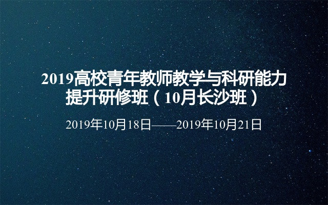 2019高校青年教师教学与科研能力提升研修班（10月长沙班）