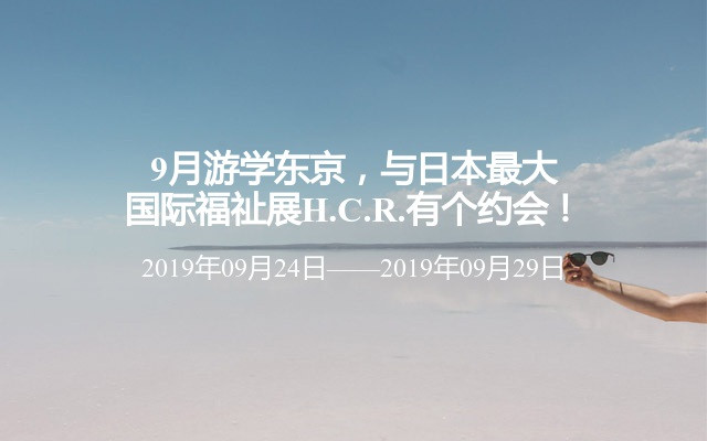 9月游学东京，与日本最大国际福祉展H.C.R.有个约会！