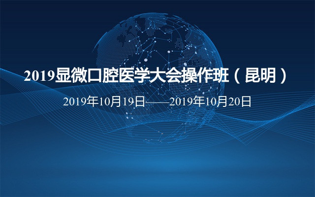  2019显微口腔医学大会操作班（10月昆明班）