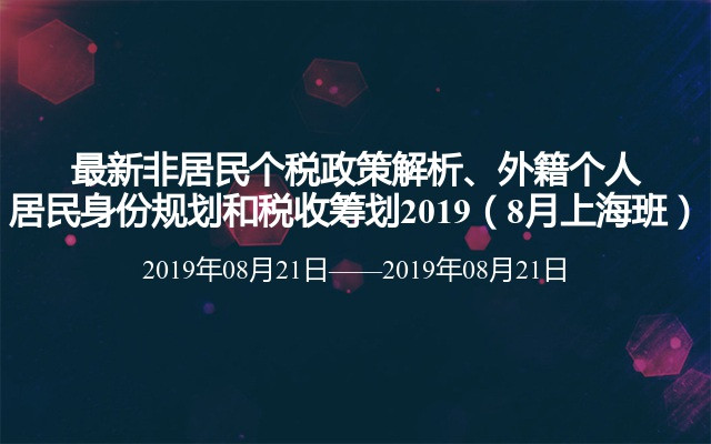 最新非居民个税政策解析、外籍个人居民身份规划和税收筹划2019（8月上海班）