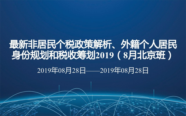  最新非居民个税政策解析、外籍个人居民身份规划和税收筹划2019（8月北京班）