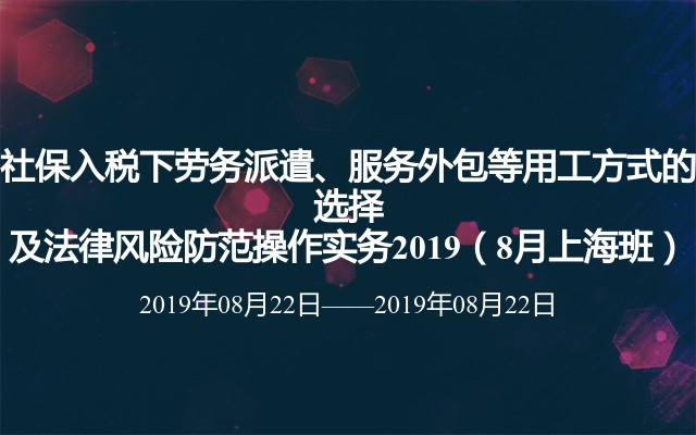 社保入税下劳务派遣、服务外包等用工方式的选择及法律风险防范操作实务2019（8月上海班） 