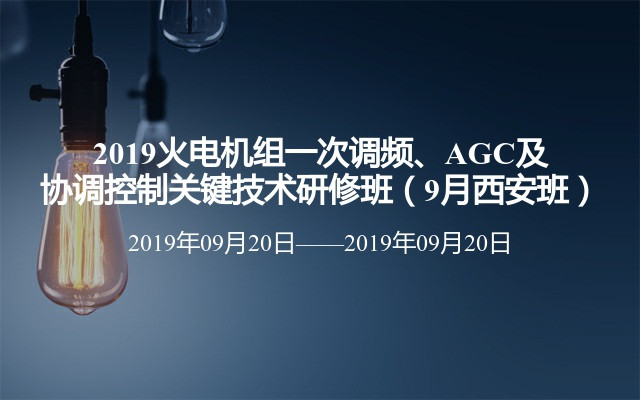 2019火电机组一次调频、AGC及协调控制关键技术研修班（9月西安班）