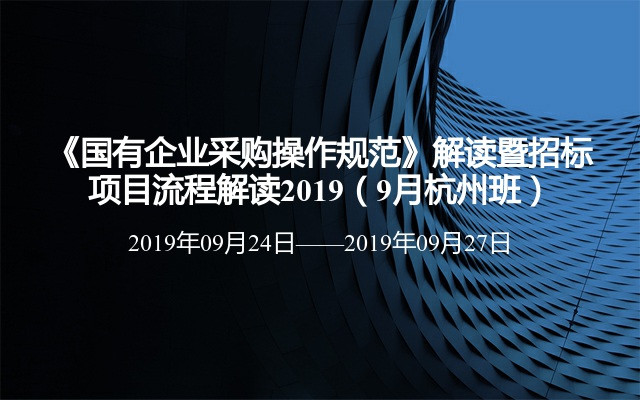 《国有企业采购操作规范》解读暨招标项目流程解读2019（9月杭州班）