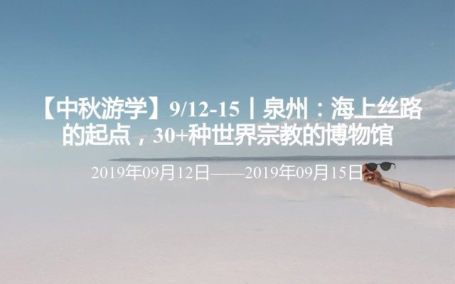 【中秋游学】9/12-15丨泉州：海上丝路的起点，30+种世界宗教的博物馆 