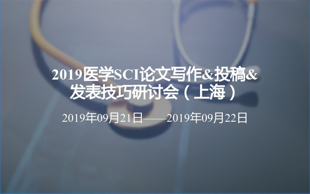 2019医学SCI论文写作&投稿&发表技巧研讨会（上海）