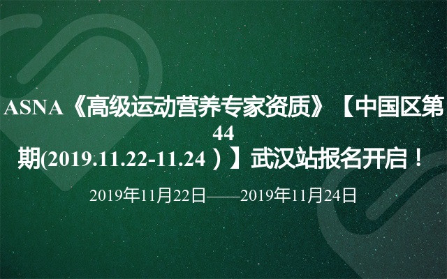 ASNA《高级运动营养专家资质》【中国区第44期(2019.11.22-11.24）】武汉站报名开启！ 