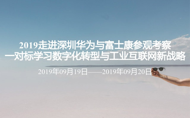 2019走进深圳华为与富士康参观考察一对标学习数字化转型与工业互联网新战略