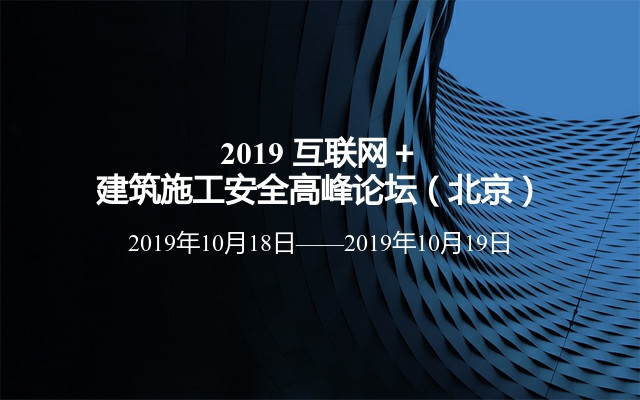 2019 互联网＋建筑施工安全高峰论坛（北京）