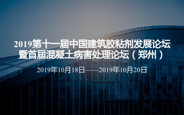 2019第十一届中国建筑胶粘剂发展论坛暨首届混凝土病害处理论坛（郑州）