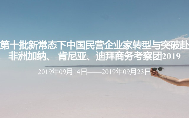 第十批新常态下中国民营企业家转型与突破赴非洲加纳、 肯尼亚、迪拜商务考察团2019