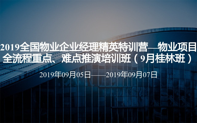 2019全国物业企业经理精英特训营—物业项目全流程重点、难点推演培训班（9月桂林班）