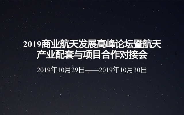 2019商业航天发展高峰论坛暨航天产业配套与项目合作对接会