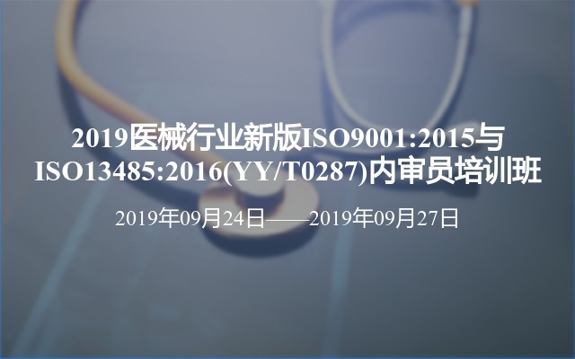 2019医械行业新版ISO9001:2015与ISO13485:2016(YY/T0287)内审员培训班（杭州）