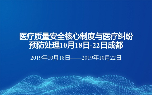 医疗质量安全核心制度与医疗纠纷预防处理10月18日-22日成都