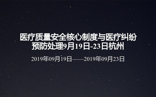 医疗质量安全核心制度与医疗纠纷预防处理9月19日-23日杭州