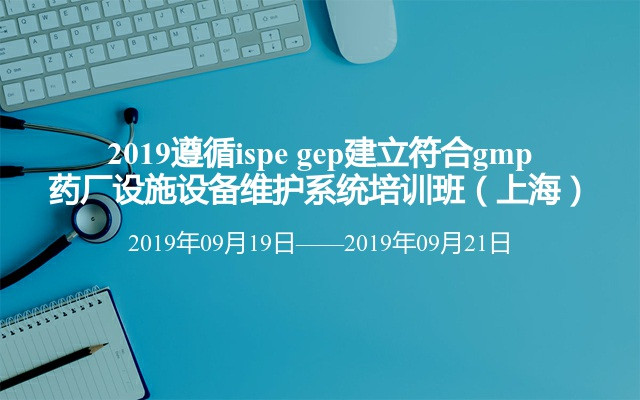 2019遵循ispe gep建立符合gmp药厂设施设备维护系统培训班（上海）