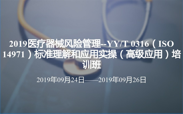 2019医疗器械风险管理--YY/T 0316（ISO 14971）标准理解和应用实操（高级应用）培训班（南昌）