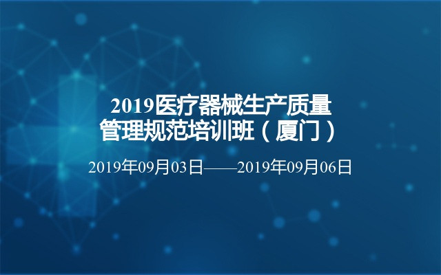 2019医疗器械生产质量管理规范培训班（厦门）