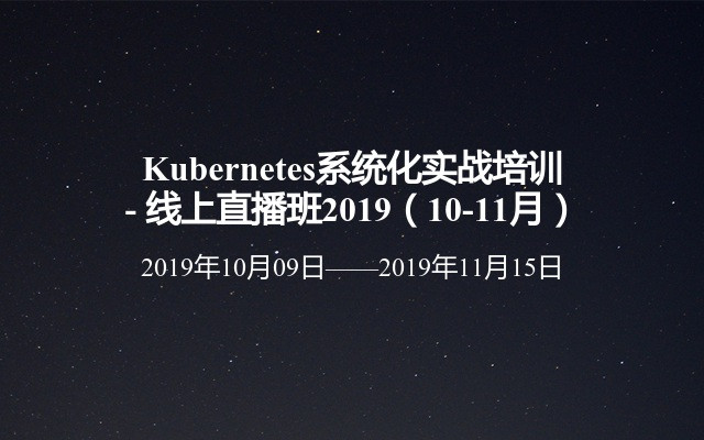 Kubernetes系统化实战培训 - 线上直播班2019（10-11月）