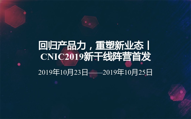 回归产品力，重塑新业态丨CNIC2019新干线阵营首发