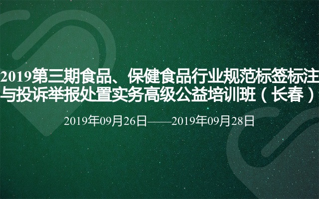 2019第三期食品、保健食品行业规范标签标注与投诉举报处置实务高级公益培训班（9月长春班）