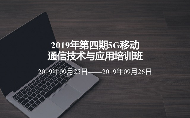 2019年第四期5G移动通信技术与应用培训班