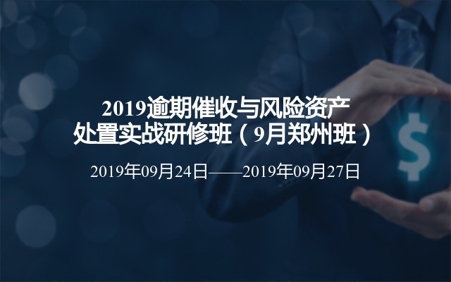 2019逾期催收与风险资产处置实战研修班（9月郑州班）