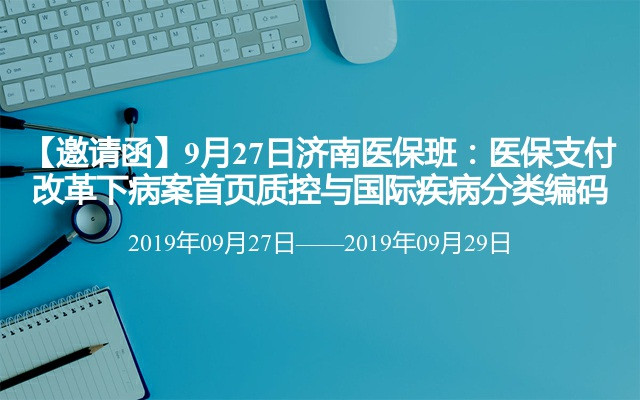 2019医保支付改革下病案首页质控与国际疾病分类编码培训班（9月济南）