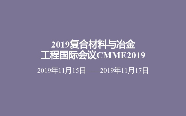 2019复合材料与冶金工程国际会议CMME2019