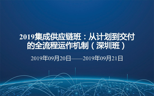 2019集成供应链班：从计划到交付的全流程运作机制（深圳班）