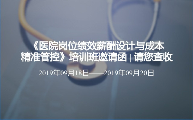 2019《医院岗位绩效薪酬设计与成本精准管控》培训班（9月西安）