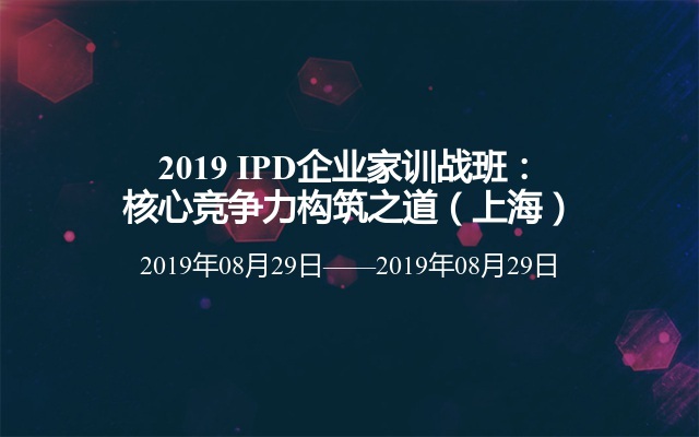 2019 IPD企业家训战班：核心竞争力构筑之道（上海）