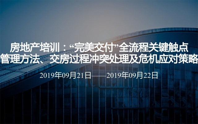 房地产培训：“完美交付”全流程关键触点管理方法、交房过程冲突处理及危机应对策略